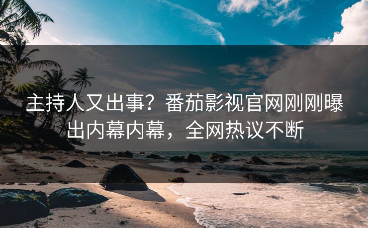 主持人又出事？番茄影视官网刚刚曝出内幕内幕，全网热议不断