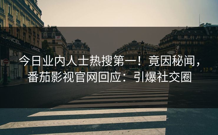 今日业内人士热搜第一！竟因秘闻，番茄影视官网回应：引爆社交圈