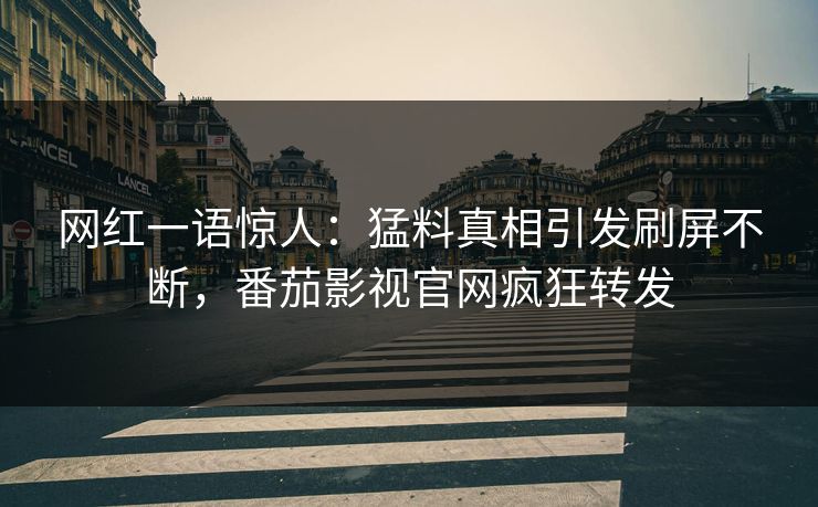 网红一语惊人：猛料真相引发刷屏不断，番茄影视官网疯狂转发