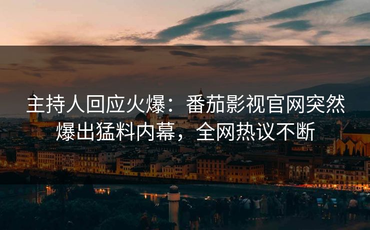 主持人回应火爆：番茄影视官网突然爆出猛料内幕，全网热议不断
