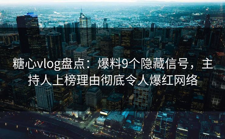 糖心vlog盘点：爆料9个隐藏信号，主持人上榜理由彻底令人爆红网络